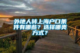 外地人转上海户口条件有哪些？选择哪类方式？