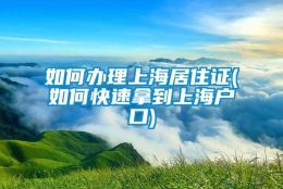 如何办理上海居住证(如何快速拿到上海户口)