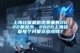 上海社保最低缴费基数2022是多少，2022上海社保每个月要交多少钱？