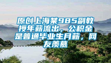 原创上海某985副教授年薪流出，公积金是普通毕业生月薪，网友羡慕