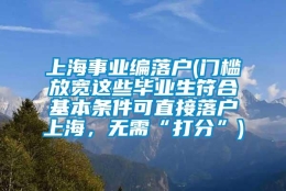 上海事业编落户(门槛放宽这些毕业生符合基本条件可直接落户上海，无需“打分”)