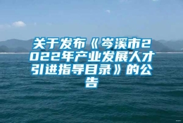 关于发布《岑溪市2022年产业发展人才引进指导目录》的公告