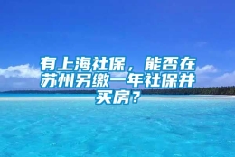 有上海社保，能否在苏州另缴一年社保并买房？