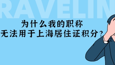 2021年上海居住证积分政策细则解读：为什么你的职称无法用于上海积分？