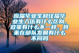 应届毕业生和往届毕业生入伍有什么区别，政策有什么不一样。将来在部队发展有什么不同吗