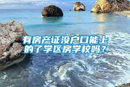 有房产证没户口能上的了学区房学校吗？