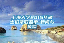 上海大学2015年硕士拟录取名单-新闻与传播