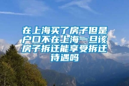 在上海买了房子但是户口不在上海一旦该房子拆迁能享受拆迁待遇吗