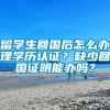 留学生回国后怎么办理学历认证？缺少回国证明能办吗？