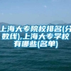 上海大专院校排名(分数线),上海大专学校有哪些(名单)