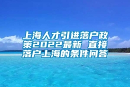 上海人才引进落户政策2022最新 直接落户上海的条件问答