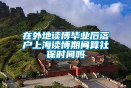 在外地读博毕业后落户上海读博期间算社保时间吗