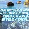 教育部取消留学回国人员证明是怎么回事？ 教育部为什么取消留学回国人员证明