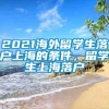 2021海外留学生落户上海的条件，留学生上海落户