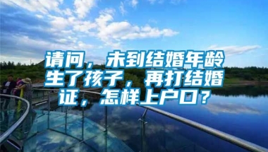 请问，未到结婚年龄生了孩子，再打结婚证，怎样上户口？