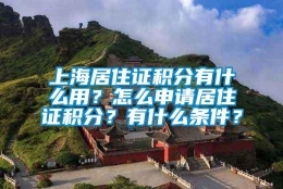 上海居住证积分有什么用？怎么申请居住证积分？有什么条件？