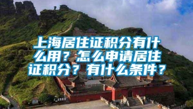 上海居住证积分有什么用？怎么申请居住证积分？有什么条件？