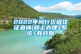 2022年闵行区居住证查询(网上办理+系统+有效期