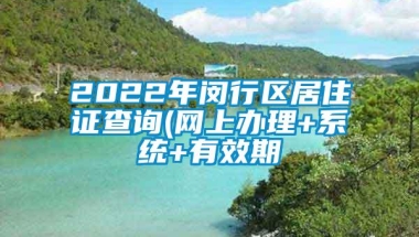 2022年闵行区居住证查询(网上办理+系统+有效期