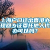 上海户口迁出香港办理回乡证委托他人代办可以吗？