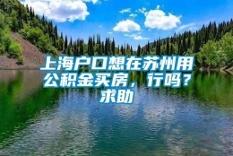 上海户口想在苏州用公积金买房，行吗？求助