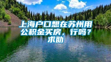 上海户口想在苏州用公积金买房，行吗？求助