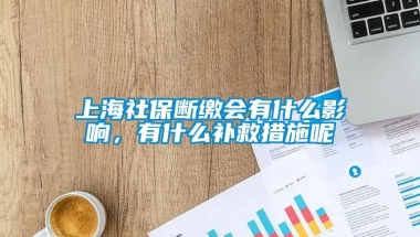 上海社保断缴会有什么影响，有什么补救措施呢