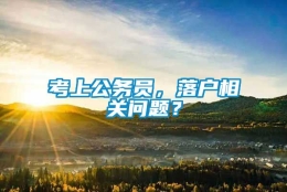 考上公务员，落户相关问题？