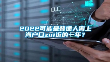 2022可能是普通人离上海户口zui近的一年？