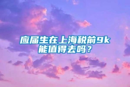 应届生在上海税前9k能值得去吗？