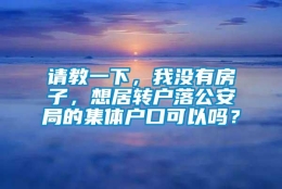 请教一下，我没有房子，想居转户落公安局的集体户口可以吗？