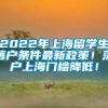 2022年上海留学生落户条件最新政策！落户上海门槛降低！