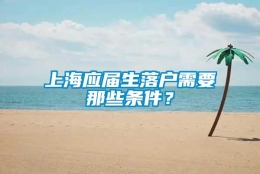 上海应届生落户需要那些条件？