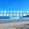 天津人才引进落户流程本科生办理天津户口过程