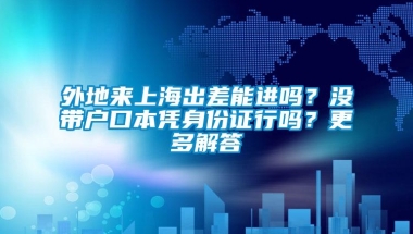 外地来上海出差能进吗？没带户口本凭身份证行吗？更多解答→