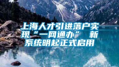 上海人才引进落户实现“一网通办” 新系统明起正式启用