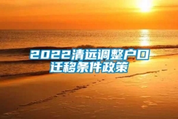 2022清远调整户口迁移条件政策