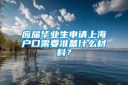 应届毕业生申请上海户口需要准备什么材料？