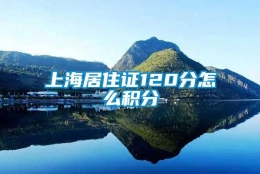 上海居住证120分怎么积分