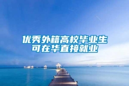 优秀外籍高校毕业生可在华直接就业