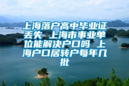 上海落户高中毕业证丢失 上海市事业单位能解决户口吗 上海户口居转户每年几批