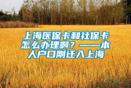 上海医保卡和社保卡怎么办理啊？——本人户口刚迁入上海