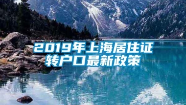 2019年上海居住证转户口最新政策