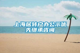 上海居转户办公示优先继承咨询