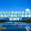 2022年研究生在上海落户难吗？需要哪些条件？