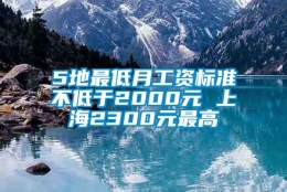 5地最低月工资标准不低于2000元 上海2300元最高