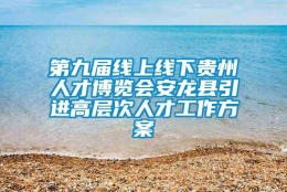 第九届线上线下贵州人才博览会安龙县引进高层次人才工作方案