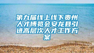 第九届线上线下贵州人才博览会安龙县引进高层次人才工作方案