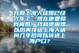 我和上海人结婚已经六年了，现在他要和我离婚，我和他离婚以后再嫁给上海人请问几年后可以转进上海户口？