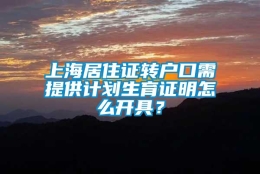 上海居住证转户口需提供计划生育证明怎么开具？